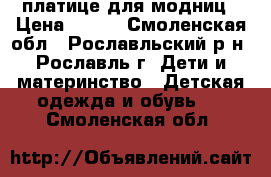 платице для модниц › Цена ­ 800 - Смоленская обл., Рославльский р-н, Рославль г. Дети и материнство » Детская одежда и обувь   . Смоленская обл.